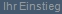 Ihr Einstieg